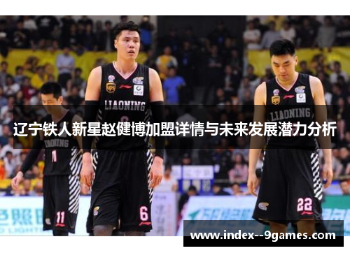 辽宁铁人新星赵健博加盟详情与未来发展潜力分析