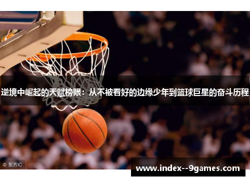 逆境中崛起的天赋榜眼：从不被看好的边缘少年到篮球巨星的奋斗历程