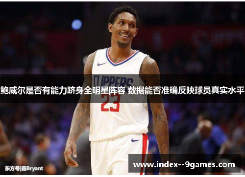 鲍威尔是否有能力跻身全明星阵容 数据能否准确反映球员真实水平