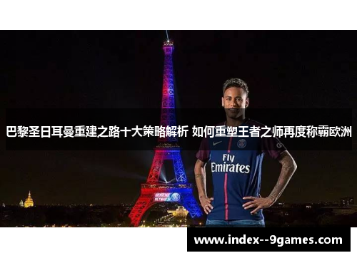 巴黎圣日耳曼重建之路十大策略解析 如何重塑王者之师再度称霸欧洲