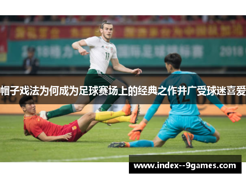 帽子戏法为何成为足球赛场上的经典之作并广受球迷喜爱