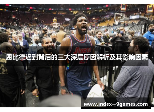 恩比德迟到背后的三大深层原因解析及其影响因素