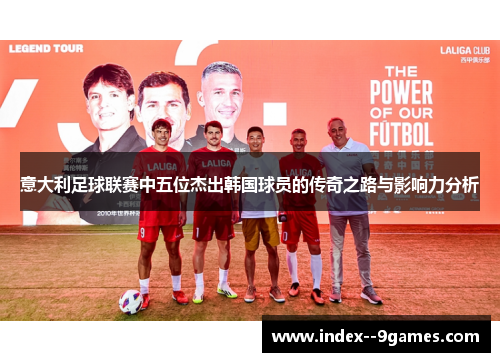 意大利足球联赛中五位杰出韩国球员的传奇之路与影响力分析