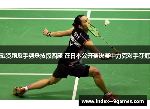 戴资颖反手劈杀技惊四座 在日本公开赛决赛中力克对手夺冠