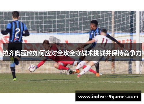 拉齐奥蓝鹰如何应对全攻全守战术挑战并保持竞争力