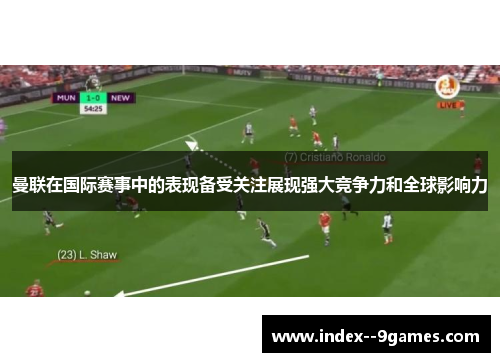 曼联在国际赛事中的表现备受关注展现强大竞争力和全球影响力