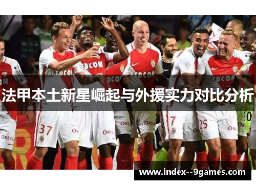法甲本土新星崛起与外援实力对比分析