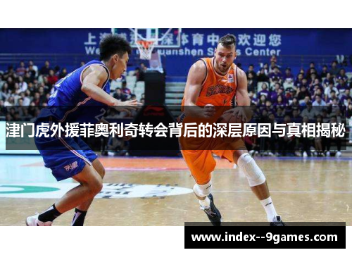 津门虎外援菲奥利奇转会背后的深层原因与真相揭秘