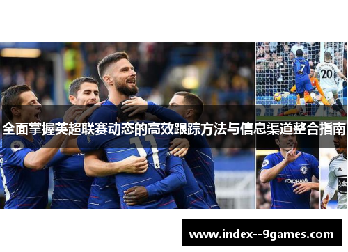 全面掌握英超联赛动态的高效跟踪方法与信息渠道整合指南 全面掌握英超联赛动态的高效跟踪方法与信息渠道整合指南
