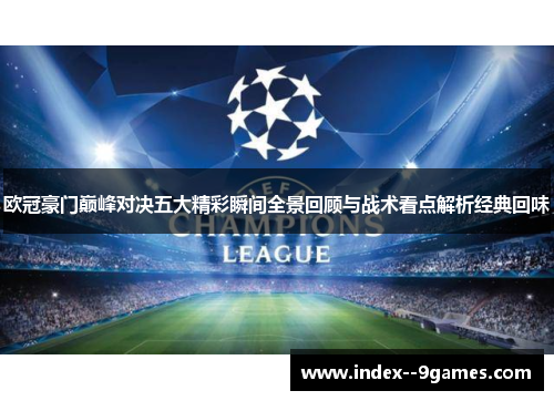 欧冠豪门巅峰对决五大精彩瞬间全景回顾与战术看点解析经典回味 欧冠豪门巅峰对决五大精彩瞬间全景回顾与战术看点解析经典回味