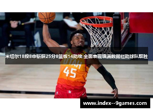 米切尔18投8中斩获25分8篮板14助攻 全面表现填满数据栏助球队取胜 米切尔18投8中斩获25分8篮板14助攻 全面表现填满数据栏助球队取胜