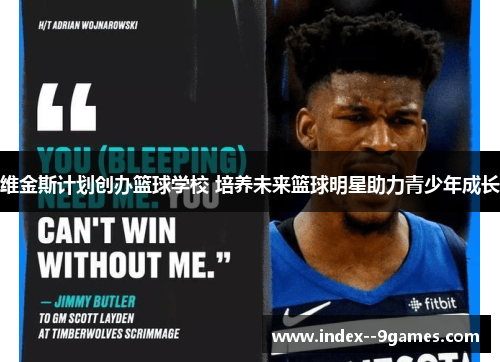 维金斯计划创办篮球学校 培养未来篮球明星助力青少年成长 维金斯计划创办篮球学校 培养未来篮球明星助力青少年成长