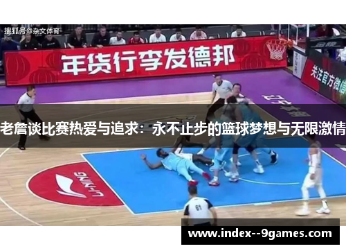 老詹谈比赛热爱与追求：永不止步的篮球梦想与无限激情