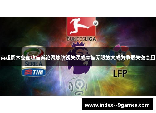 英超周末冬窗收官舆论聚焦防线失误成本被无限放大成为争冠关键变量