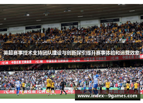 英超赛事技术支持团队建设与创新探索提升赛事体验和运营效率 英超赛事技术支持团队建设与创新探索提升赛事体验和运营效率
