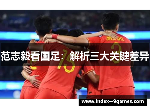 范志毅看国足:解析三大关键差异 范志毅看国足:解析三大关键差异