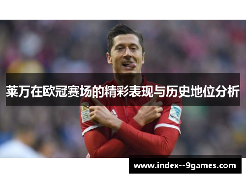 莱万在欧冠赛场的精彩表现与历史地位分析 莱万在欧冠赛场的精彩表现与历史地位分析