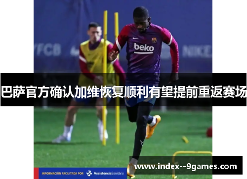 巴萨官方确认加维恢复顺利有望提前重返赛场