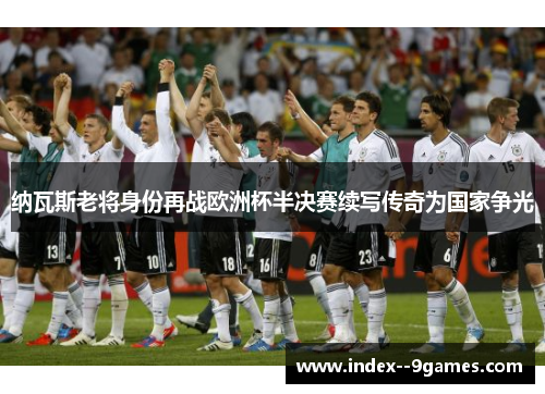纳瓦斯老将身份再战欧洲杯半决赛续写传奇为国家争光 纳瓦斯老将身份再战欧洲杯半决赛续写传奇为国家争光